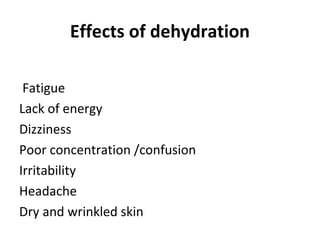 Effects of dehydration
Fatigue
Lack of energy
Dizziness
Poor concentration /confusion
Irritability
Headache
Dry and wrinkled skin
 