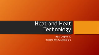 Heat and Heat
Technology
Holt: Chapter 10
Fusion: Unit 4, Lessons 2-3
 