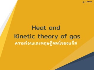Heat and
Kinetic theory of gas
ความร้อนและทฤษฏีจลน์ของแก๊ส
 