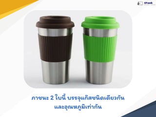 ภาชนะ 2 ใบนี้ บรรจุแก๊สชนิดเดียวกัน
และอุณหภูมิเท่ากัน
 