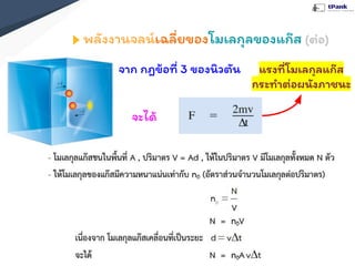 พลังงานจลน์เฉลี่ยของโมเลกุลของแก๊ส (ต่อ)
จาก กฎข้อที่ 3 ของนิวตัน
จะได้
แรงที่โมเลกุลแก๊ส
กระทําต่อผนังภาชนะ
 