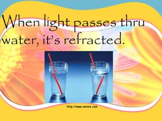 When light passes thru
water, it’s refracted.
http://www.nature.com
 