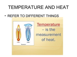 TEMPERATURE AND HEAT
• REFER TO DIFFERENT THINGS
 