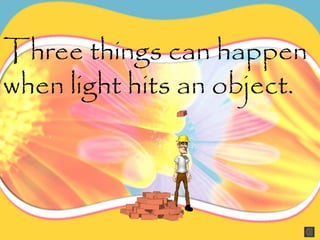 Three things can happen
when light hits an object.
 