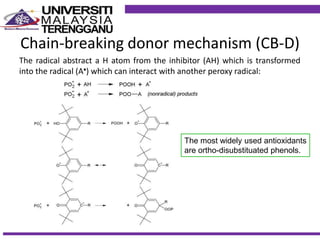 Chain-breaking donor mechanism (CB-D)
The radical abstract a H atom from the inhibitor (AH) which is transformed
into the radical (A) which can interact with another peroxy radical:
The most widely used antioxidants
are ortho-disubstituated phenols.
 