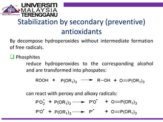 Stabilization by secondary (preventive)
antioxidants
By decompose hydroperoxides without intermediate formation
of free radicals.
 Phosphites
reduce hydroperoxides to the corresponding alcohol
and are transformed into phospates:
can react with peroxy and alkoxy radicals:
 