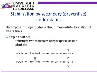 Stabilization by secondary (preventive)
antioxidants
Decompose hydroperoxides without intermediate formation of
free radicals.
 Organic sulfides
transform two molecules of hydroperoxide into
alcohols:
 
