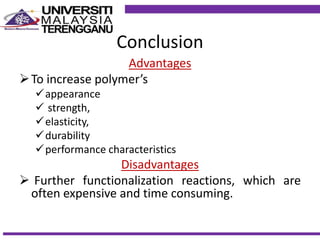 Conclusion
Advantages
To increase polymer’s
appearance
 strength,
elasticity,
durability
performance characteristics
Disadvantages
 Further functionalization reactions, which are
often expensive and time consuming.
 