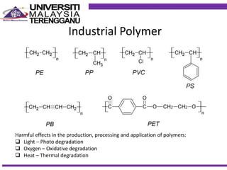 Industrial Polymer
Harmful effects in the production, processing and application of polymers:
 Light – Photo degradation
 Oxygen – Oxidative degradation
 Heat – Thermal degradation
 