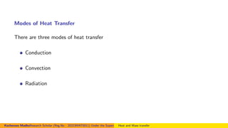 Modes of Heat Transfer
There are three modes of heat transfer
Conduction
Convection
Radiation
Kocheruvu MadhuResearch Scholar (Reg.No : 20223MAT0011) Under the Supervision of Dr.Nagendramma VAssistant Professor,Department of Mathematics. Presid
Heat and Mass transfer
 