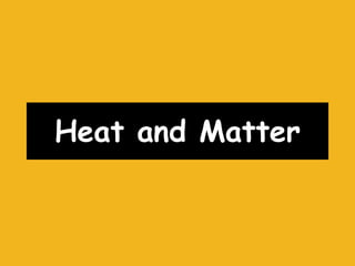 Heat and Matter
 
