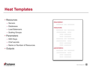 Heat Templates
• Resources
– Servers
– Databases
– Load Balancers
– Scaling Groups
• Parameters
– SSH Keys
– Chef secrets
– Name or Number of Resources
• Outputs
15www.rackspace.com
description:
resources:
parameters:
 