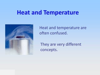 Heat and Temperature

       Heat and temperature are
       often confused.

       They are very different
       concepts.
 