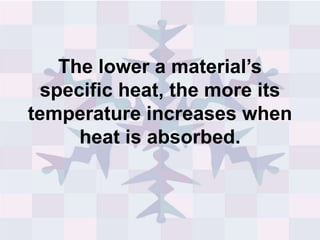 The lower a material’s
specific heat, the more its
temperature increases when
heat is absorbed.
 