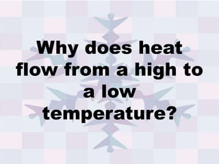 Why does heat
flow from a high to
a low
temperature?
 