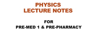 PHYSICS
LECTURE NOTES
FOR
PRE-MED 1 & PRE-PHARMACY
 