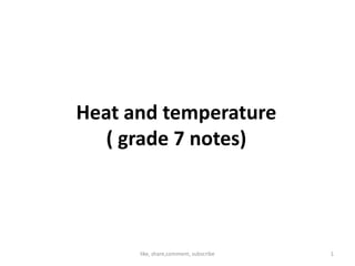 Heat and temperature
( grade 7 notes)( grade 7 notes)
1like, share,comment, subscribe
 