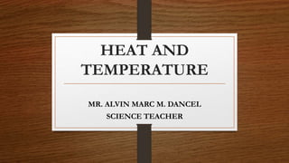 HEAT AND
TEMPERATURE
MR. ALVIN MARC M. DANCEL
SCIENCE TEACHER
 
