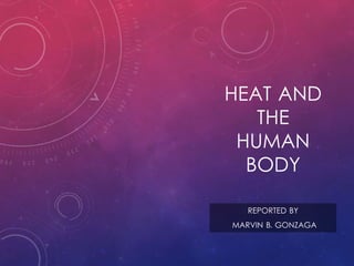 HEAT AND
THE
HUMAN
BODY
REPORTED BY
MARVIN B. GONZAGA
 