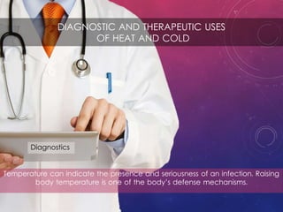 Diagnostics
DIAGNOSTIC AND THERAPEUTIC USES
OF HEAT AND COLD
Temperature can indicate the presence and seriousness of an infection. Raising
body temperature is one of the body’s defense mechanisms.
 
