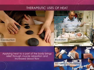 THERAPEUTIC USES OF HEAT
Applying heat to a part of the body brings
relief through muscle relaxation and
increased blood flow
Conduction
Microwave Diathermy
Radiation
 