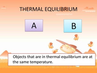 THERMAL EQUILIBRIUM
Objects that are in thermal equilibrium are at
the same temperature.
A B
 