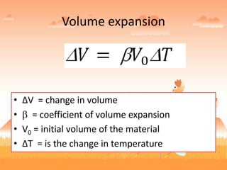 Volume expansion
• ∆V = change in volume
• = coefficient of volume expansion
• V0 = initial volume of the material
• ∆T = is the change in temperature
 