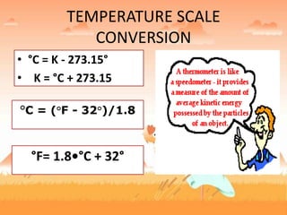 TEMPERATURE SCALE
CONVERSION
• °C = K - 273.15°
• K = °C + 273.15
°C = (°F - 32°)/1.8
°F= 1.8•°C + 32°
 