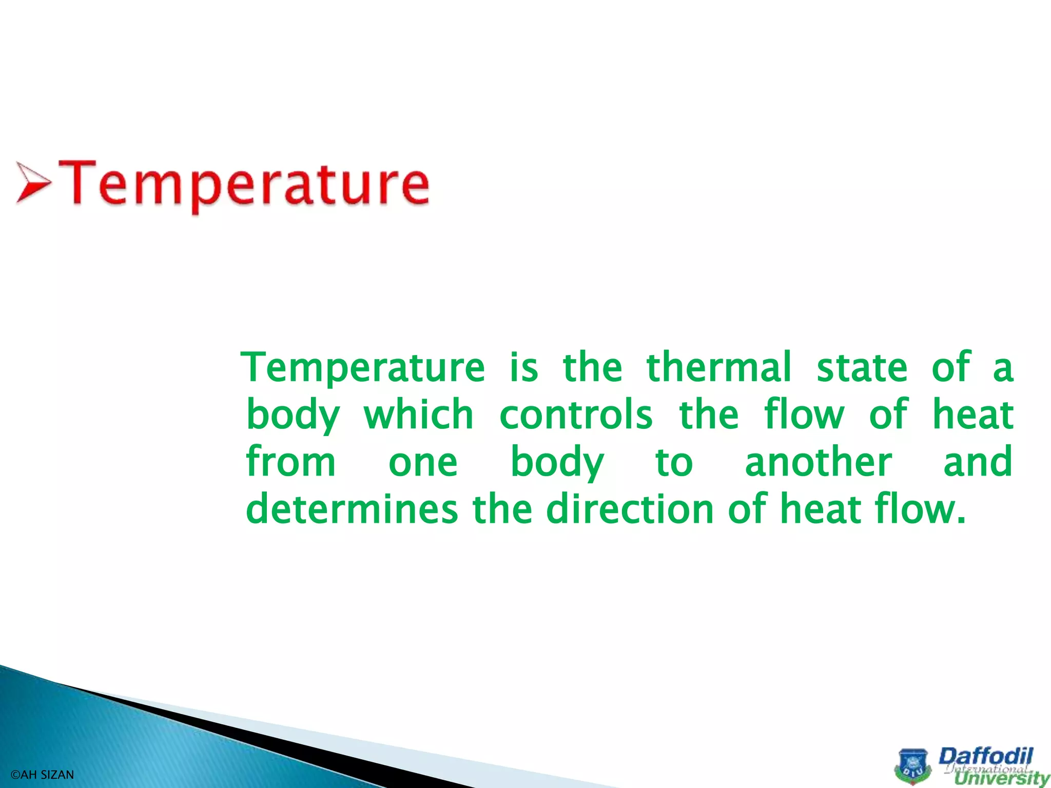 Temperature is the thermal state of a
body which controls the flow of heat
from one body to another and
determines the direction of heat flow.
©AH SIZAN
 