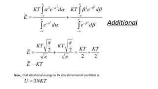 































d
e
d
e
KT
d
e
d
e
KT
E
2
2
2
2
2
2
KT
E
KT
KT
KT
KT
E





2
2
2
2




Now, total vibrational energy in 3N one dimensional oscillator is
NKT
U 3

Additional
 