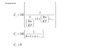 At absolute 0K,
0

v
C


































....
1
1
1
.
3
KT
w
KT
w
R
Cv













....
1
0
1
.
3R
Cv
 