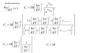At high temperature,
1

KT
w
 2
2
.
3













KT
w
KT
w
v
e
e
KT
w
R
C














































































 2
3
2
3
2
2
1
.......
1
........
1
.
3
KT
w
KT
w
KT
w
KT
w
KT
w
KT
w
KT
w
R
Cv







R
Cv 3

























 2
2
1
.
3
KT
w
KT
w
R
Cv


 