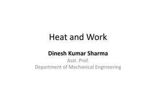 Heat and Work
Dinesh Kumar Sharma
Asst. Prof.
Department of Mechanical Engineering
 