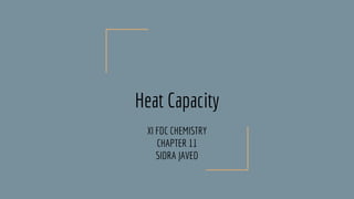 Heat Capacity
XI FDC CHEMISTRY
CHAPTER 11
SIDRA JAVED
 