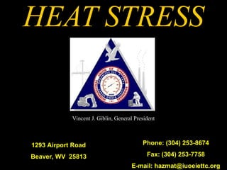HEAT STRESS
1293 Airport Road
Beaver, WV 25813
Phone: (304) 253-8674
Fax: (304) 253-7758
E-mail: hazmat@iuoeiettc.org
Vincent J. Giblin, General President
 