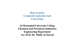 Heat transfer
Composite materials And
Convection
Al-Mustaqbal University College
Chemical and Petroleum Industries
Engineering Department
Ass. Prof. Dr. Malik Al-Taweel
 