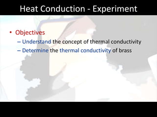 Heat Conduction - Experiment

• Objectives
  – Understand the concept of thermal conductivity
  – Determine the thermal conductivity of brass
 