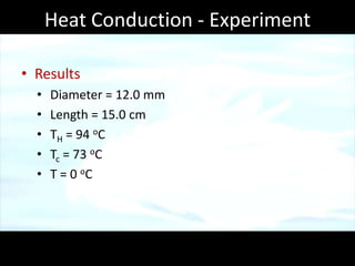 Heat Conduction - Experiment

• Results
  •   Diameter = 12.0 mm
  •   Length = 15.0 cm
  •   TH = 94 oC
  •   Tc = 73 oC
  •   T = 0 oC
 