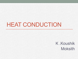 HEAT CONDUCTION
K .Koushik
Moksith
 