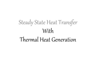 Steady State Heat Transfer
With
Thermal Heat Generation
 