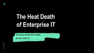 © Instil Software 2020
The Heat Death
of Enterprise IT
The end of the (IT) world
as we know it
 