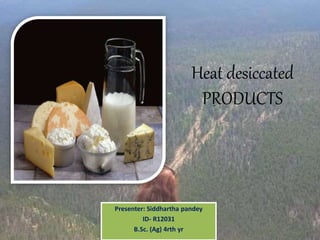 Heat desiccated
PRODUCTS
Presenter: Siddhartha pandey
ID- R12031
B.Sc. (Ag) 4rth yr
 