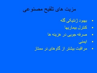‫های‬ ‫مزیت‬‫مصنوعی‬ ‫تلقیح‬
•‫گله‬ ‫ژنتیکی‬ ‫بهبود‬
•‫بیماریها‬ ‫کنترل‬
•‫ها‬ ‫هزینه‬ ‫در‬ ‫جویی‬ ‫صرفه‬
•‫ایمنی‬
•‫ممتاز‬ ‫نر‬ ‫گاوهای‬ ‫از‬ ‫بیشتر‬ ‫مراقبت‬
 