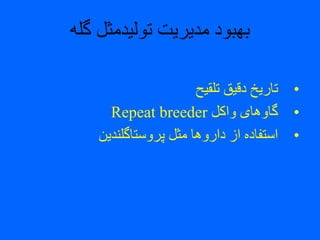 ‫گله‬ ‫تولیدمثل‬ ‫مدیریت‬ ‫بهبود‬
•‫تلقیح‬ ‫دقیق‬ ‫تاریخ‬
•‫واکل‬ ‫گاوهای‬Repeat breeder
•‫پروستاگلندین‬ ‫مثل‬ ‫داروها‬ ‫از‬ ‫استفاده‬
 