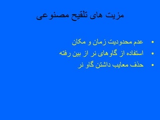‫های‬ ‫مزیت‬‫مصنوعی‬ ‫تلقیح‬
•‫مکان‬ ‫و‬ ‫زمان‬ ‫محدودیت‬ ‫عدم‬
•‫رفته‬ ‫بین‬ ‫از‬ ‫نر‬ ‫گاوهای‬ ‫از‬ ‫استفاده‬
•‫نر‬ ‫گاو‬ ‫داشتن‬ ‫معایب‬ ‫حذف‬
 