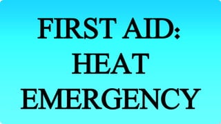 FIRST AID:
HEAT
EMERGENCY
 