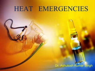 HEAT EMERGENCIES
Dr. Ashutosh Kumar Singh
 
