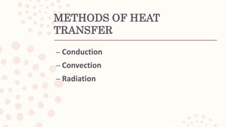 METHODS OF HEAT
TRANSFER
– Conduction
– Convection
– Radiation