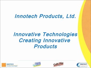 Innotech Products, Ltd.


Innovative Technologies
  Creating Innovative
        Products
 