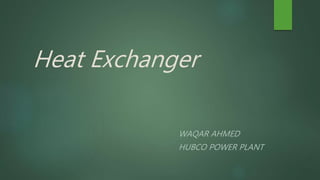 Heat Exchanger
WAQAR AHMED
HUBCO POWER PLANT
 